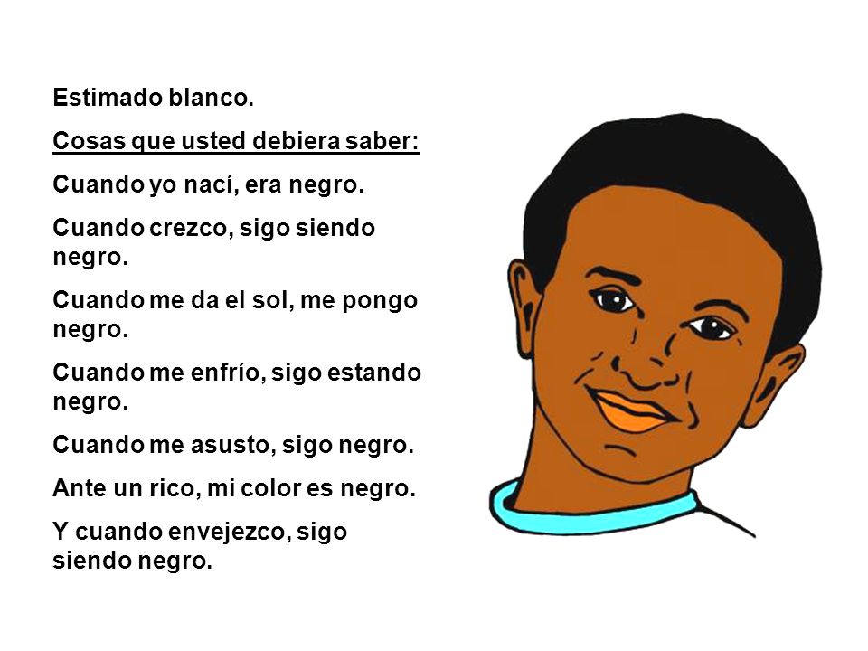 Estimado blanco. Cosas que usted debiera saber: Cuando yo nací, era negro. Cuando crezco, sigo siendo negro.