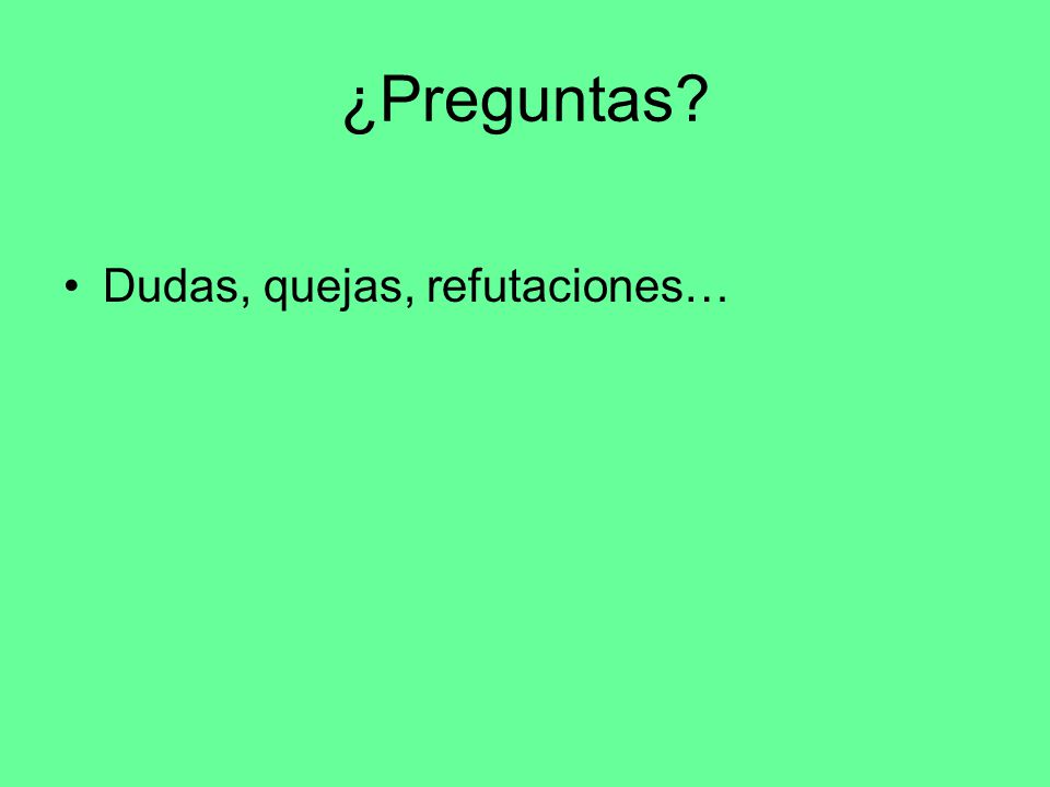¿Preguntas Dudas, quejas, refutaciones…