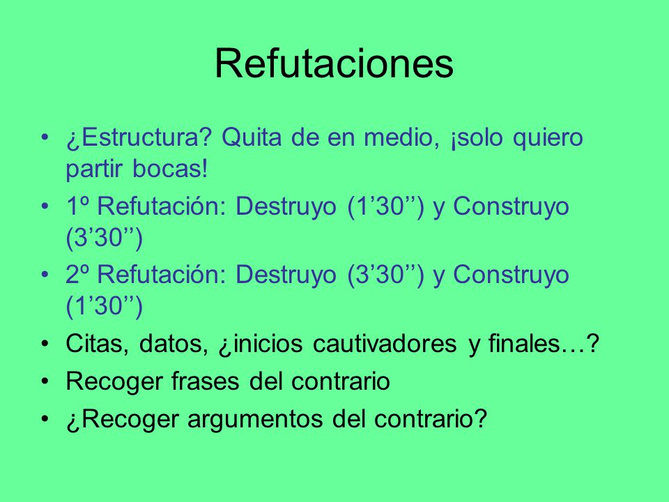 Refutaciones ¿Estructura Quita de en medio, ¡solo quiero partir bocas! 1º Refutación: Destruyo (1’30’’) y Construyo (3’30’’)
