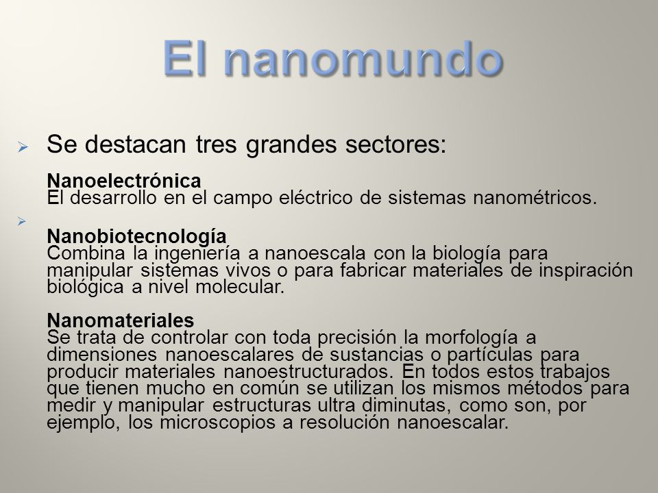 El nanomundo Se destacan tres grandes sectores: Nanoelectrónica El desarrollo en el campo eléctrico de sistemas nanométricos.
