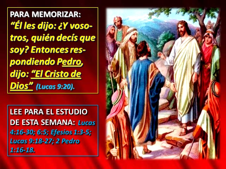 PARA MEMORIZAR: Él les dijo: ¿Y voso-tros, quién decís que soy Entonces res-pondiendo Pedro, dijo: El Cristo de Dios (Lucas 9:20).