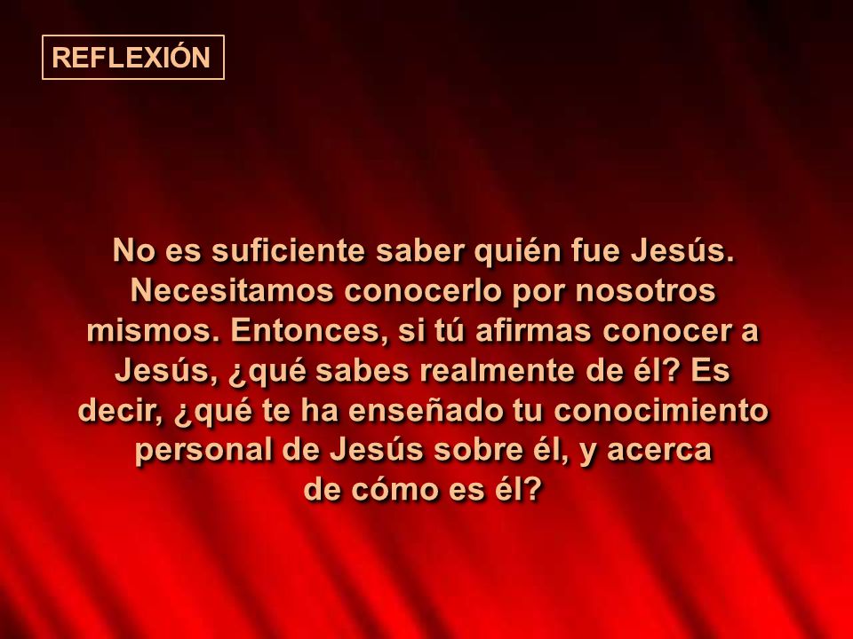 REFLEXIÓN No es suficiente saber quién fue Jesús. Necesitamos conocerlo por nosotros.
