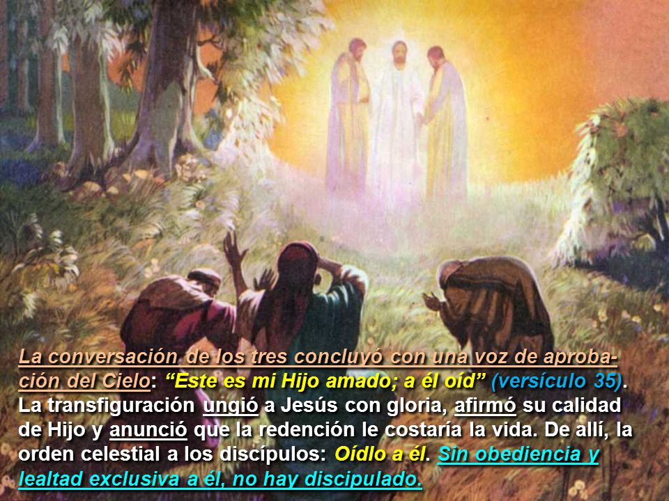 La conversación de los tres concluyó con una voz de aproba-ción del Cielo: Este es mi Hijo amado; a él oíd (versículo 35).