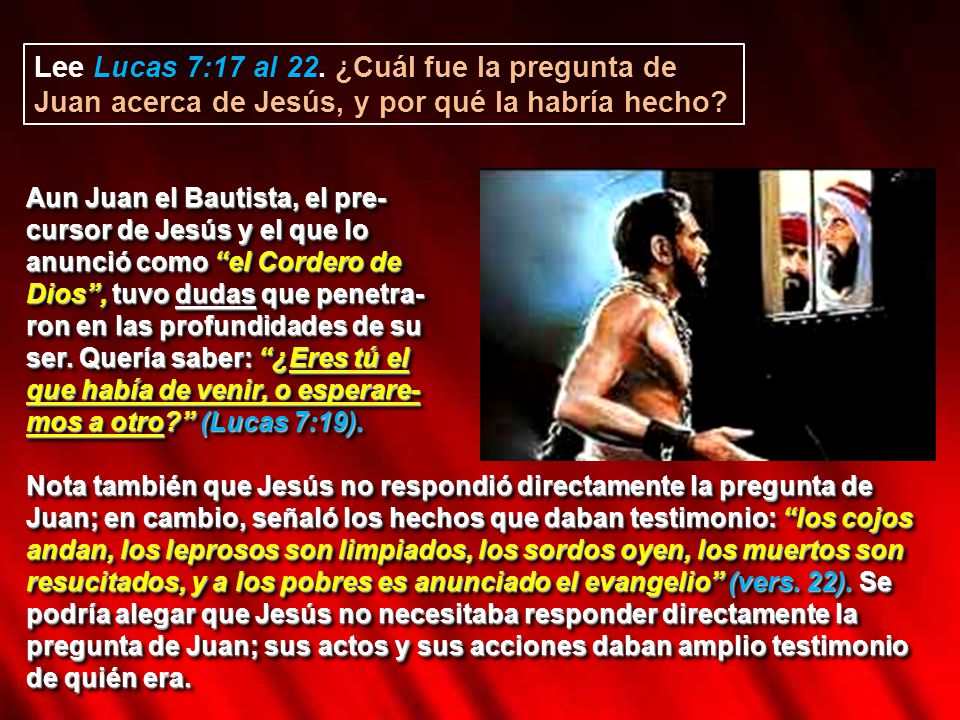 Lee Lucas 7:17 al 22. ¿Cuál fue la pregunta de Juan acerca de Jesús, y por qué la habría hecho