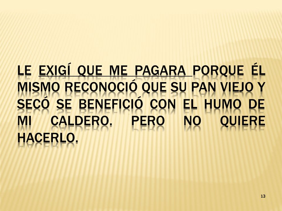 Le exigí que me pagara porque él mismo reconoció que su pan viejo y secó se benefició con el humo de mi caldero. Pero no quiere hacerlo.