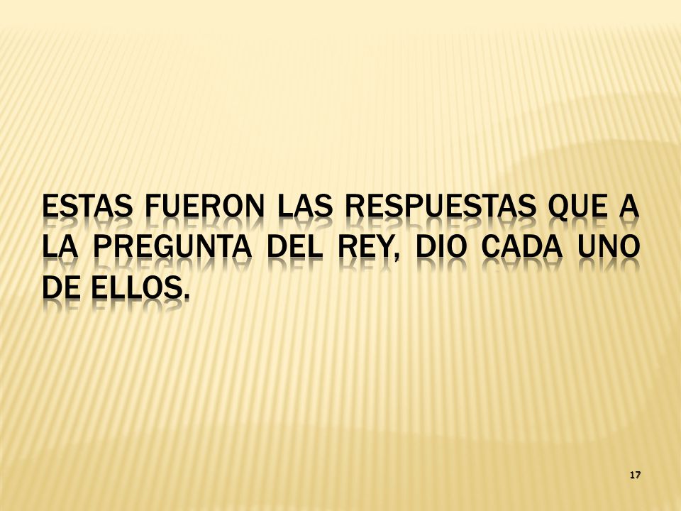 Estas fueron las respuestas que a la pregunta del Rey, dio cada uno de ellos.
