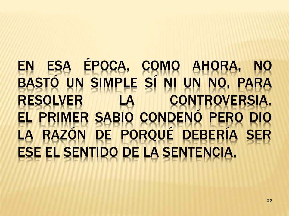 En esa época, como ahora, no bastó un simple sí ni un no, para resolver la controversia. El primer sabio condenó pero dio la razón de porqué debería ser ese el sentido de la sentencia.