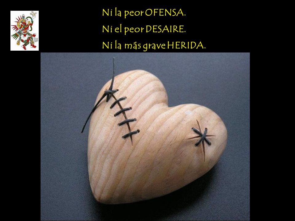 Ni la peor OFENSA. Ni el peor DESAIRE. Ni la más grave HERIDA.