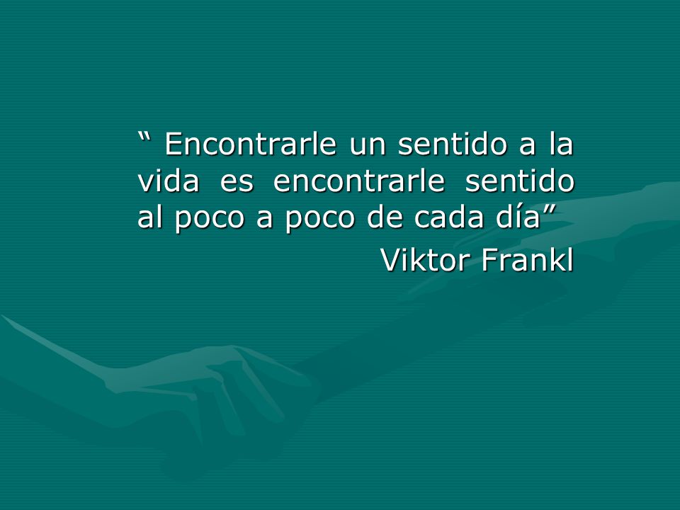 Encontrarle un sentido a la vida es encontrarle sentido al poco a poco de cada día