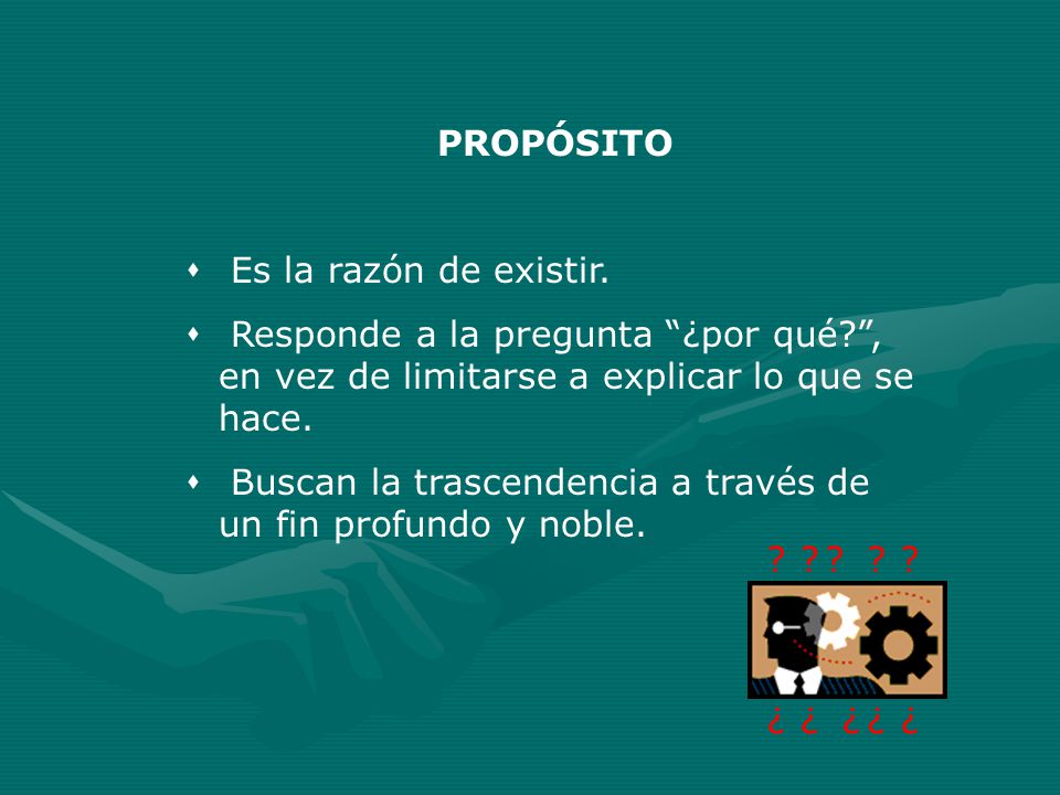 PROPÓSITO Es la razón de existir. Responde a la pregunta ¿por qué , en vez de limitarse a explicar lo que se hace.