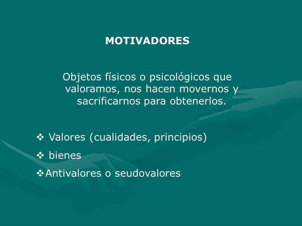 MOTIVADORES Objetos físicos o psicológicos que valoramos, nos hacen movernos y sacrificarnos para obtenerlos.
