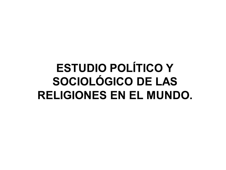 ESTUDIO POLÍTICO Y SOCIOLÓGICO DE LAS RELIGIONES EN EL MUNDO.
