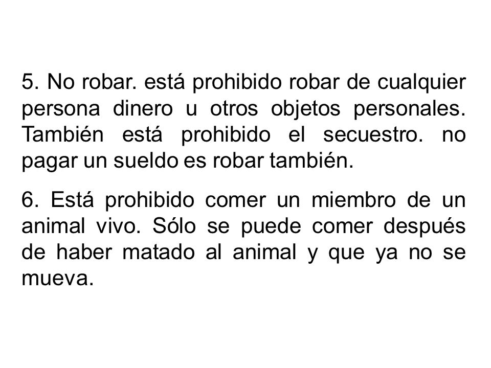 5. No robar. está prohibido robar de cualquier persona dinero u otros objetos personales. También está prohibido el secuestro. no pagar un sueldo es robar también.