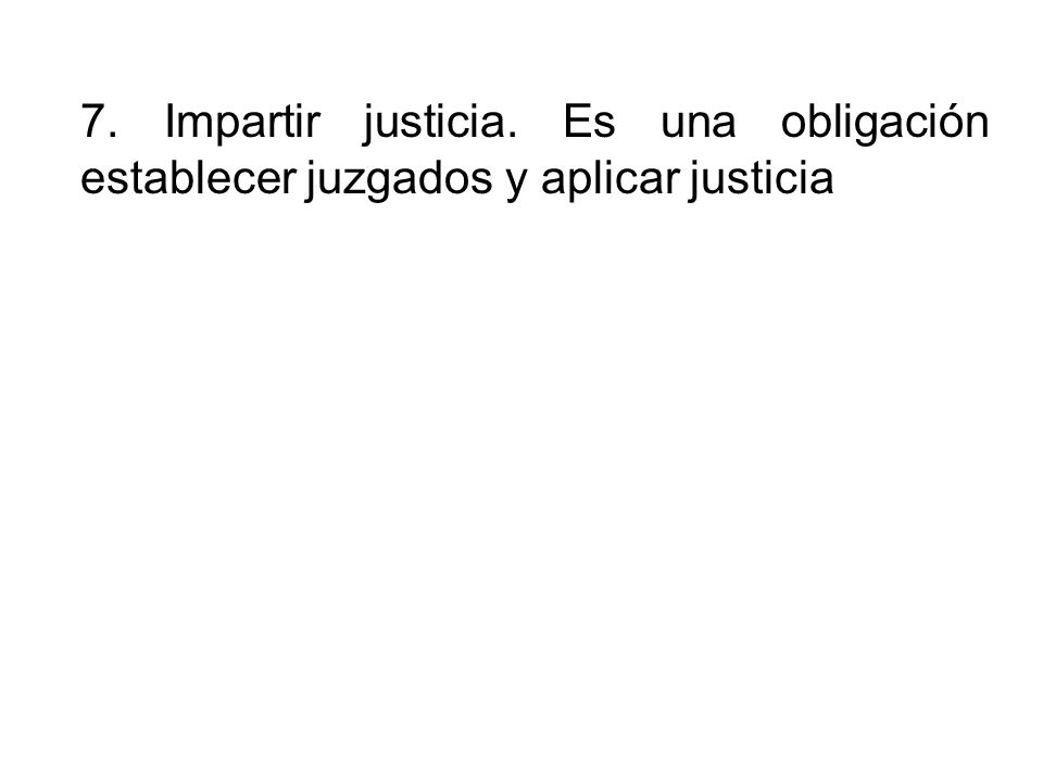 7. Impartir justicia. Es una obligación establecer juzgados y aplicar justicia