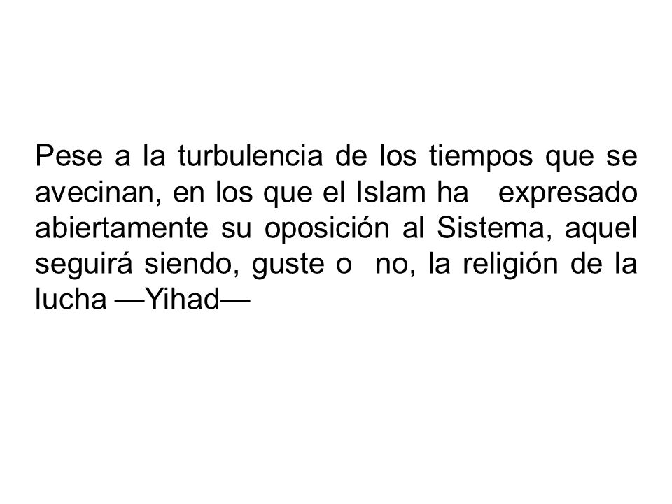 Pese a la turbulencia de los tiempos que se avecinan, en los que el Islam ha expresado abiertamente su oposición al Sistema, aquel seguirá siendo, guste o no, la religión de la lucha —Yihad—