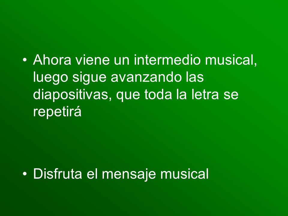 Ahora viene un intermedio musical, luego sigue avanzando las diapositivas, que toda la letra se repetirá