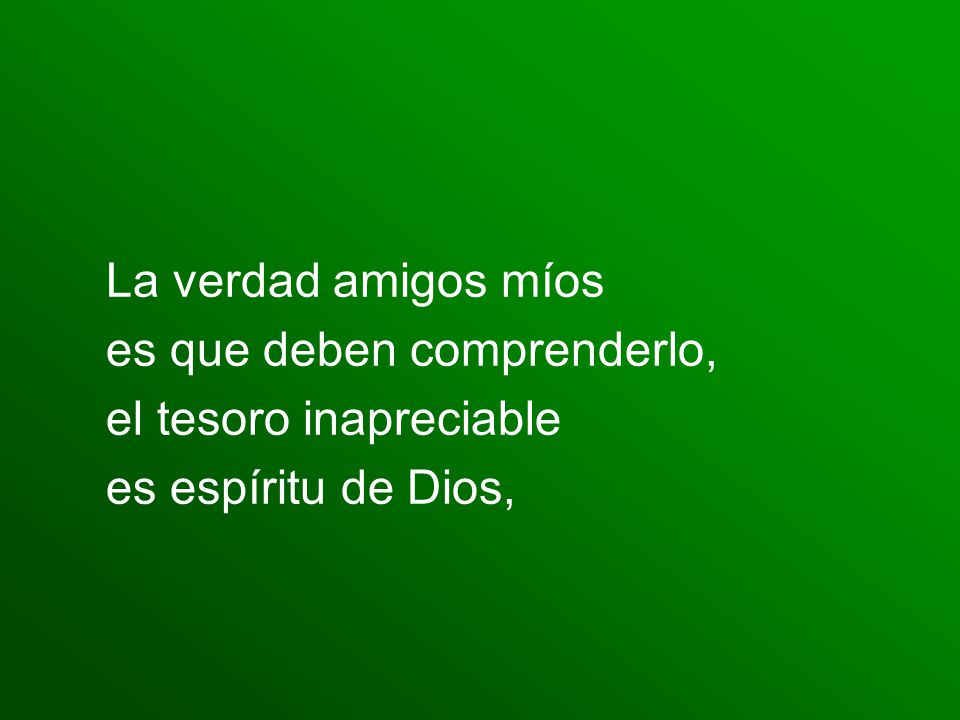 La verdad amigos míos es que deben comprenderlo, el tesoro inapreciable es espíritu de Dios,