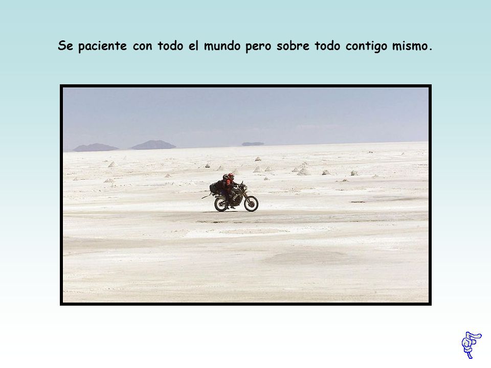 Se paciente con todo el mundo pero sobre todo contigo mismo.