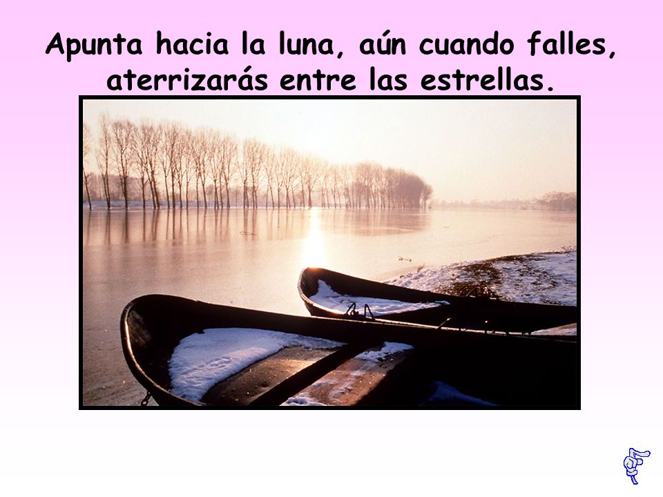 Apunta hacia la luna, aún cuando falles, aterrizarás entre las estrellas.