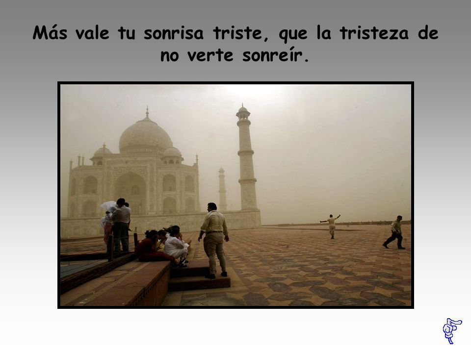 Más vale tu sonrisa triste, que la tristeza de no verte sonreír.