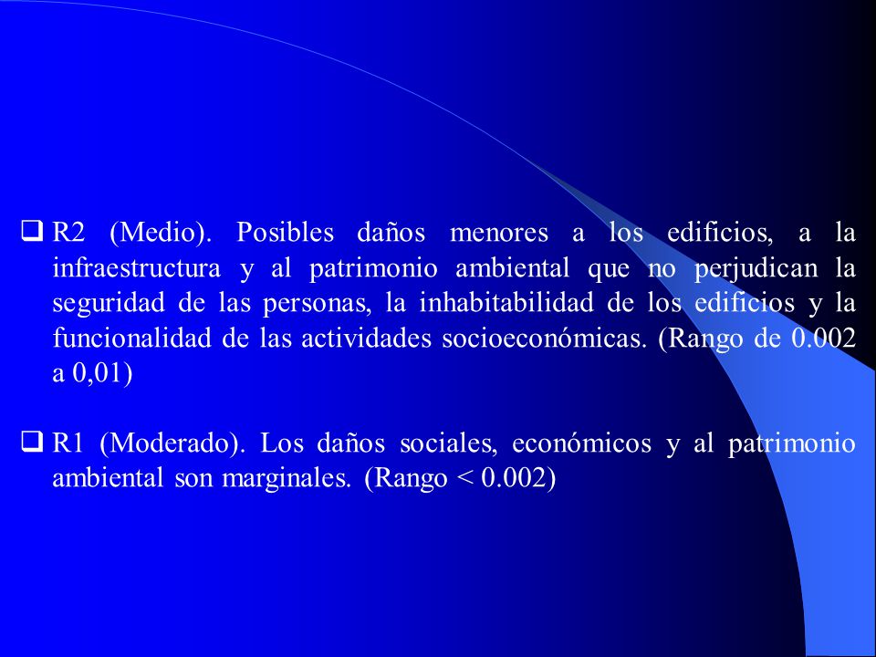 R2 (Medio). Posibles daños menores a los edificios, a la infraestructura y al patrimonio ambiental que no perjudican la seguridad de las personas, la inhabitabilidad de los edificios y la funcionalidad de las actividades socioeconómicas. (Rango de a 0,01)