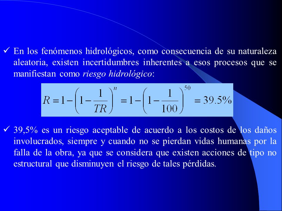 En los fenómenos hidrológicos, como consecuencia de su naturaleza aleatoria, existen incertidumbres inherentes a esos procesos que se manifiestan como riesgo hidrológico: