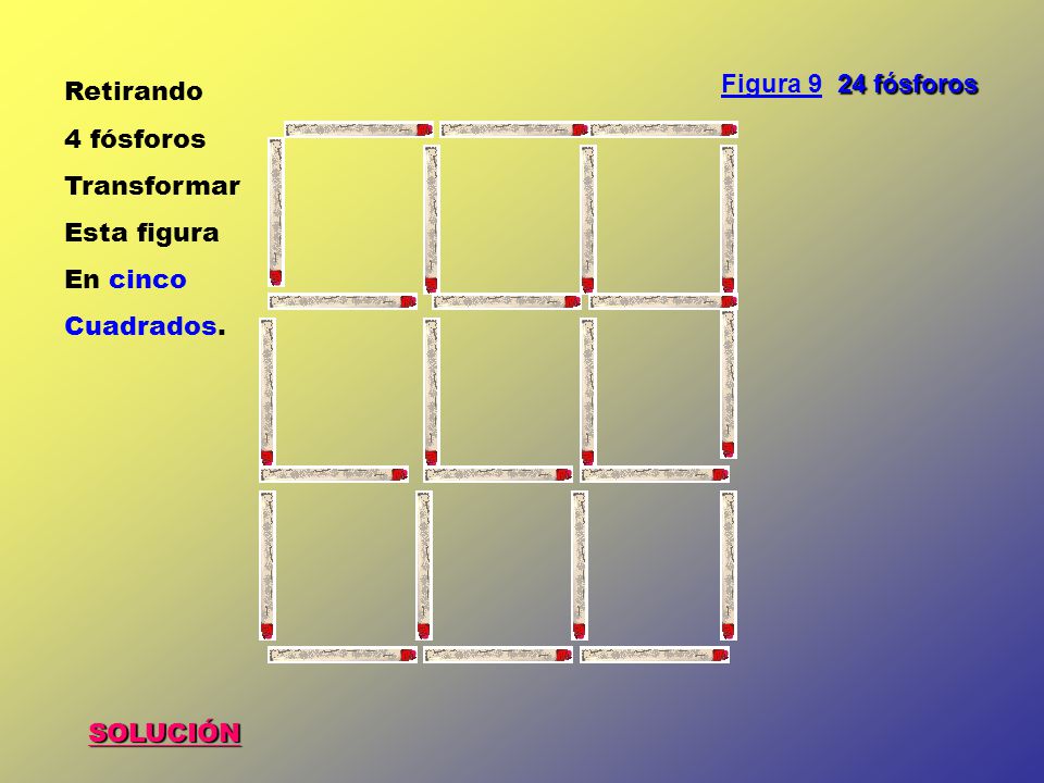 Figura 9 24 fósforos Retirando 4 fósforos Transformar Esta figura En cinco Cuadrados. SOLUCIÓN
