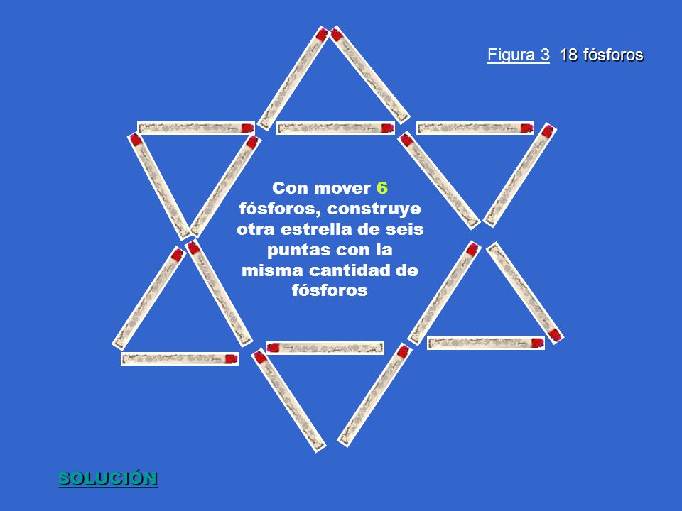 Figura 3 18 fósforos Con mover 6 fósforos, construye otra estrella de seis puntas con la misma cantidad de fósforos.