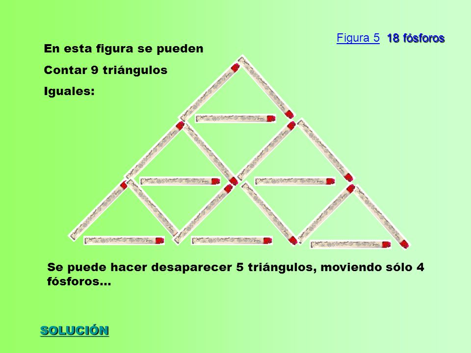 Figura 5 18 fósforos En esta figura se pueden. Contar 9 triángulos. Iguales: Se puede hacer desaparecer 5 triángulos, moviendo sólo 4 fósforos...