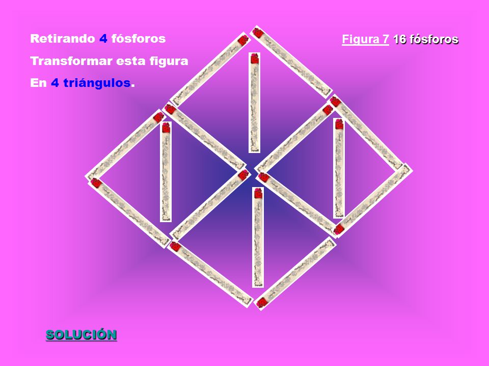 Retirando 4 fósforos Transformar esta figura En 4 triángulos. Figura 7 16 fósforos SOLUCIÓN