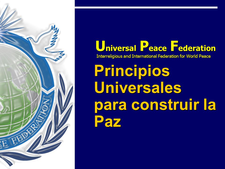 Universal Peace Federation Interreligious and International Federation for World Peace Principios Universales para construir la Paz
