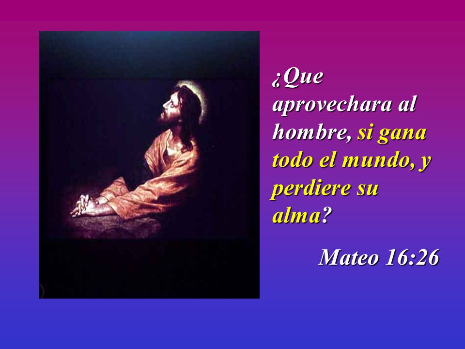 ¿Que aprovechara al hombre, si gana todo el mundo, y perdiere su alma