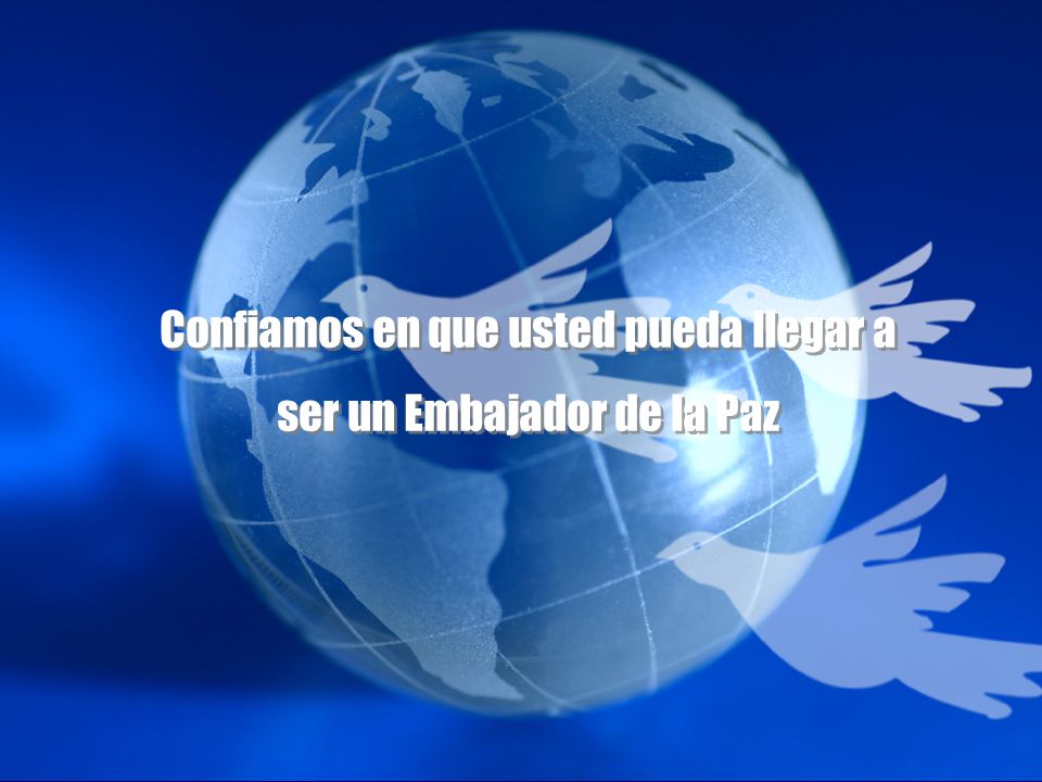 Confiamos en que usted pueda llegar a ser un Embajador de la Paz