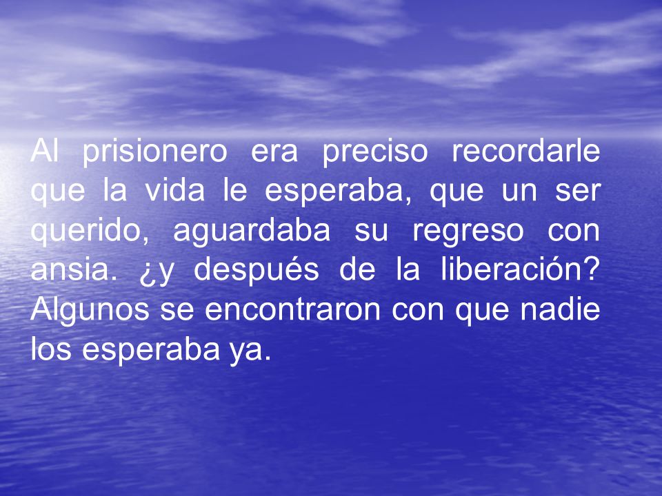 Al prisionero era preciso recordarle que la vida le esperaba, que un ser querido, aguardaba su regreso con ansia.