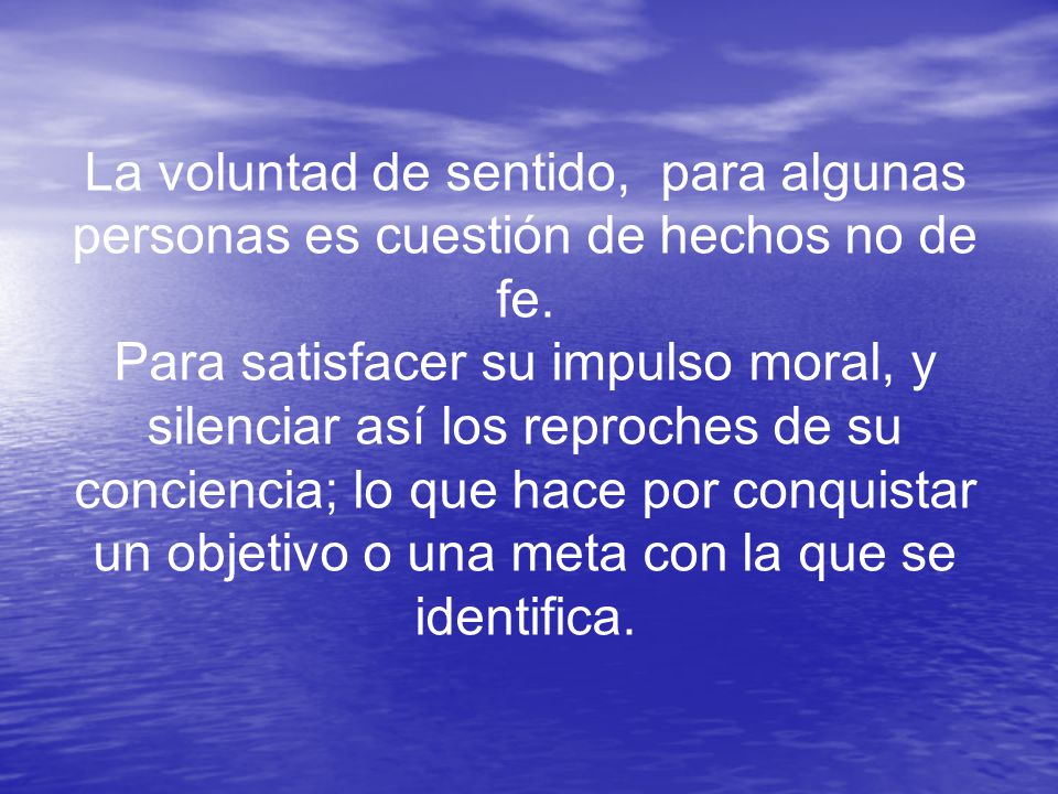 La voluntad de sentido, para algunas personas es cuestión de hechos no de fe.