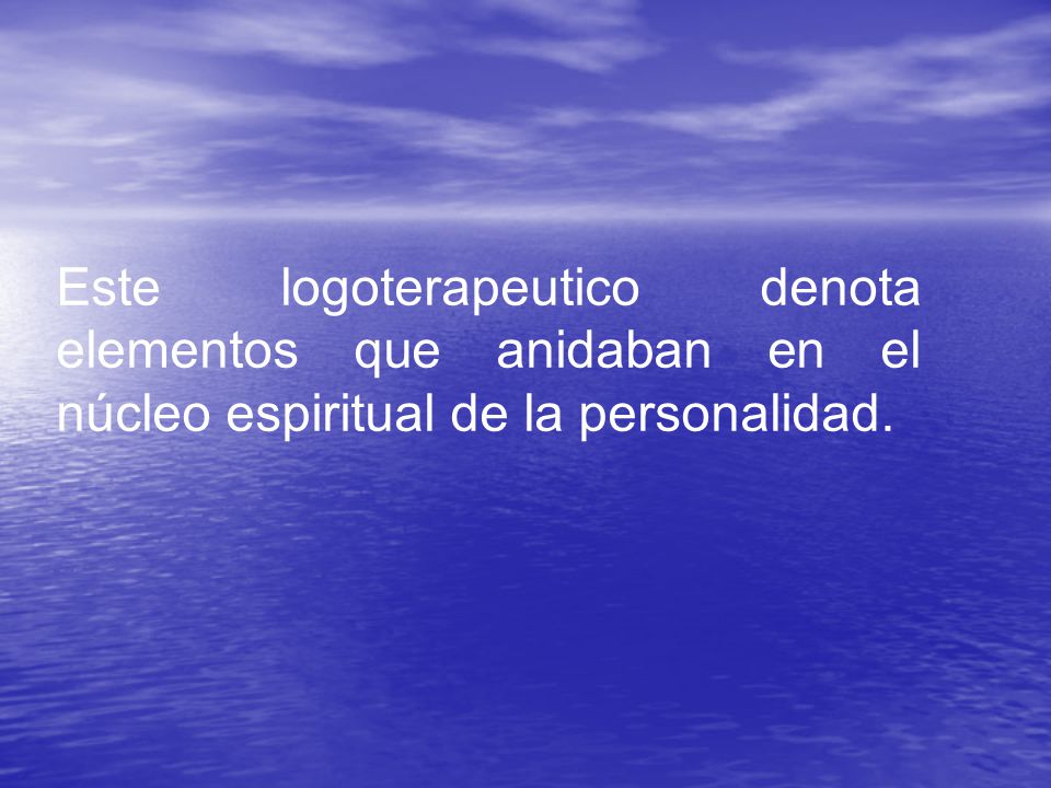 Este logoterapeutico denota elementos que anidaban en el núcleo espiritual de la personalidad.
