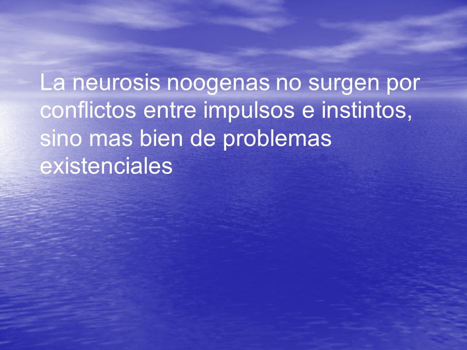 La neurosis noogenas no surgen por conflictos entre impulsos e instintos, sino mas bien de problemas existenciales