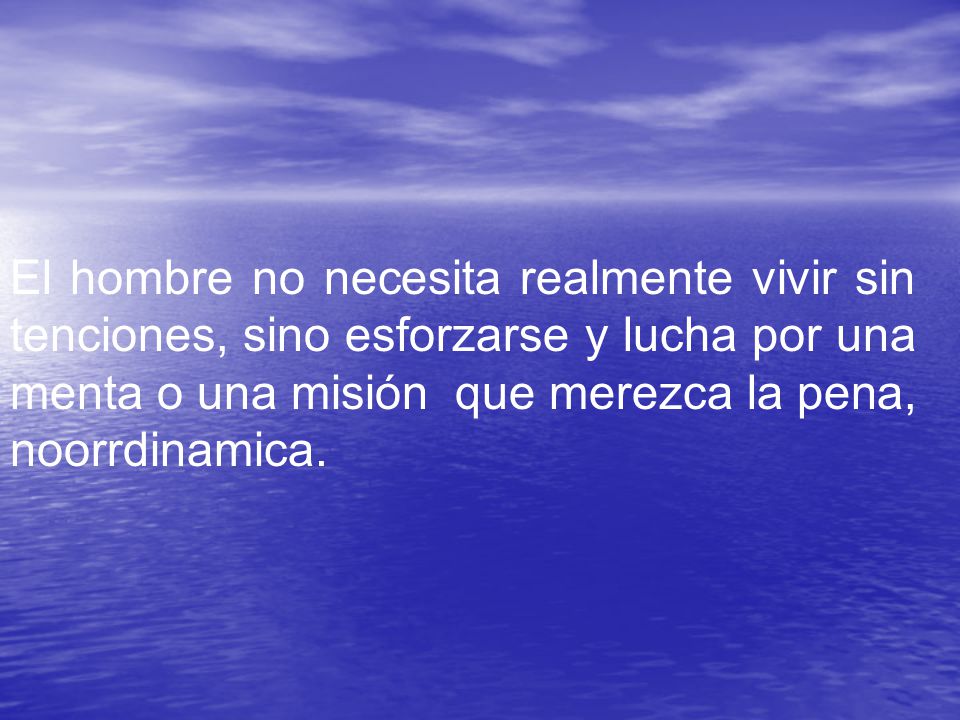 El hombre no necesita realmente vivir sin tenciones, sino esforzarse y lucha por una menta o una misión que merezca la pena, noorrdinamica.