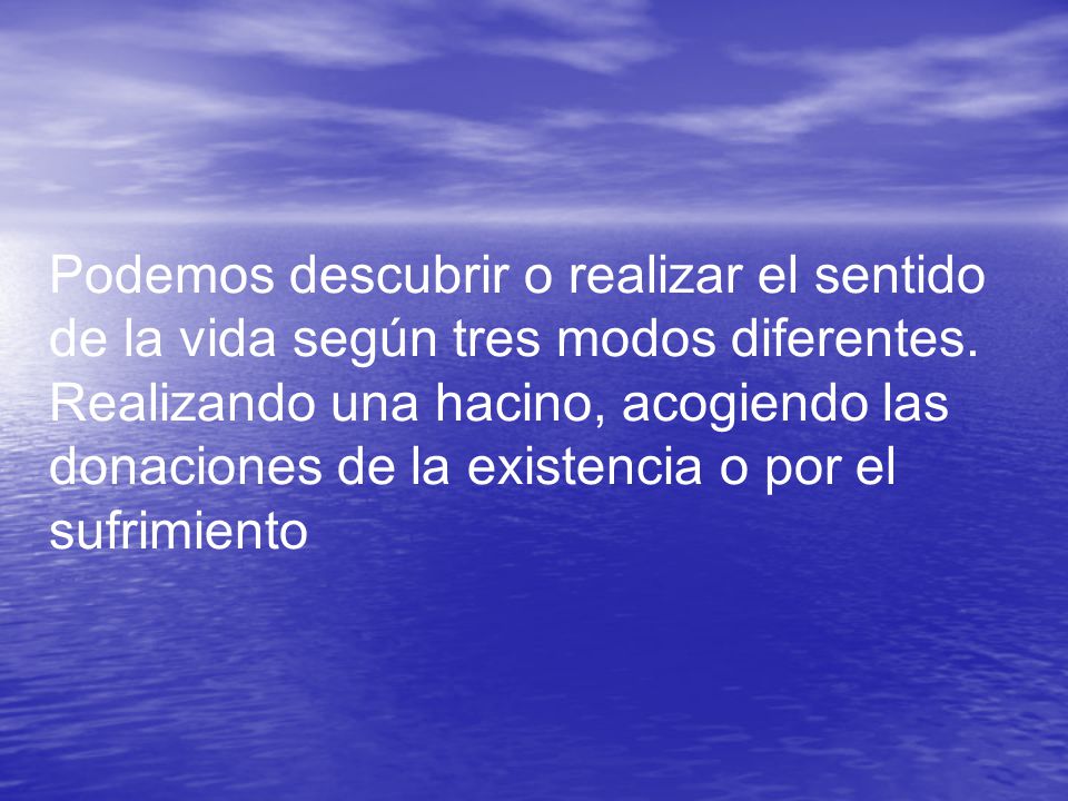 Podemos descubrir o realizar el sentido de la vida según tres modos diferentes.
