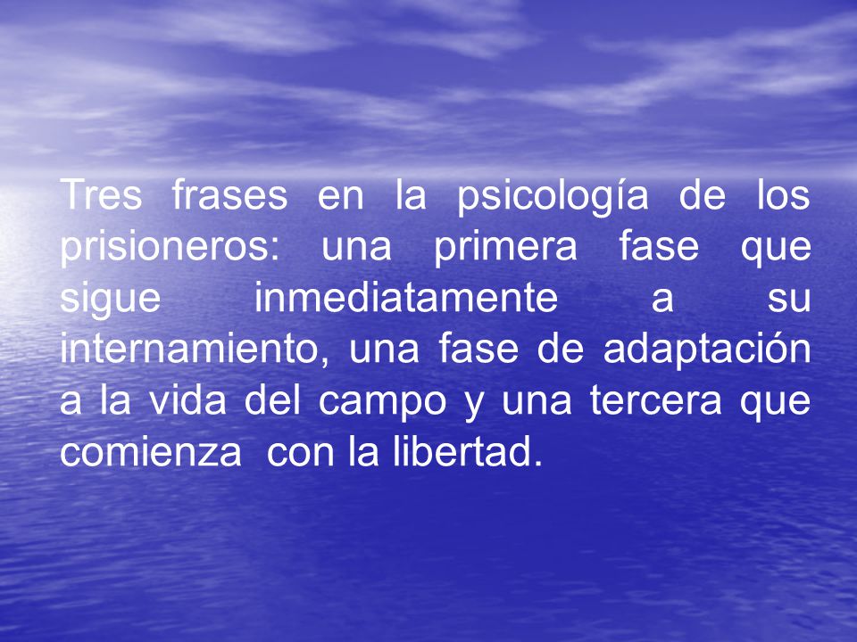 Tres frases en la psicología de los prisioneros: una primera fase que sigue inmediatamente a su internamiento, una fase de adaptación a la vida del campo y una tercera que comienza con la libertad.