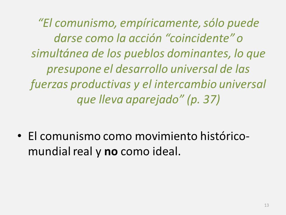 El comunismo, empíricamente, sólo puede darse como la acción coincidente o simultánea de los pueblos dominantes, lo que presupone el desarrollo universal de las fuerzas productivas y el intercambio universal que lleva aparejado (p. 37)