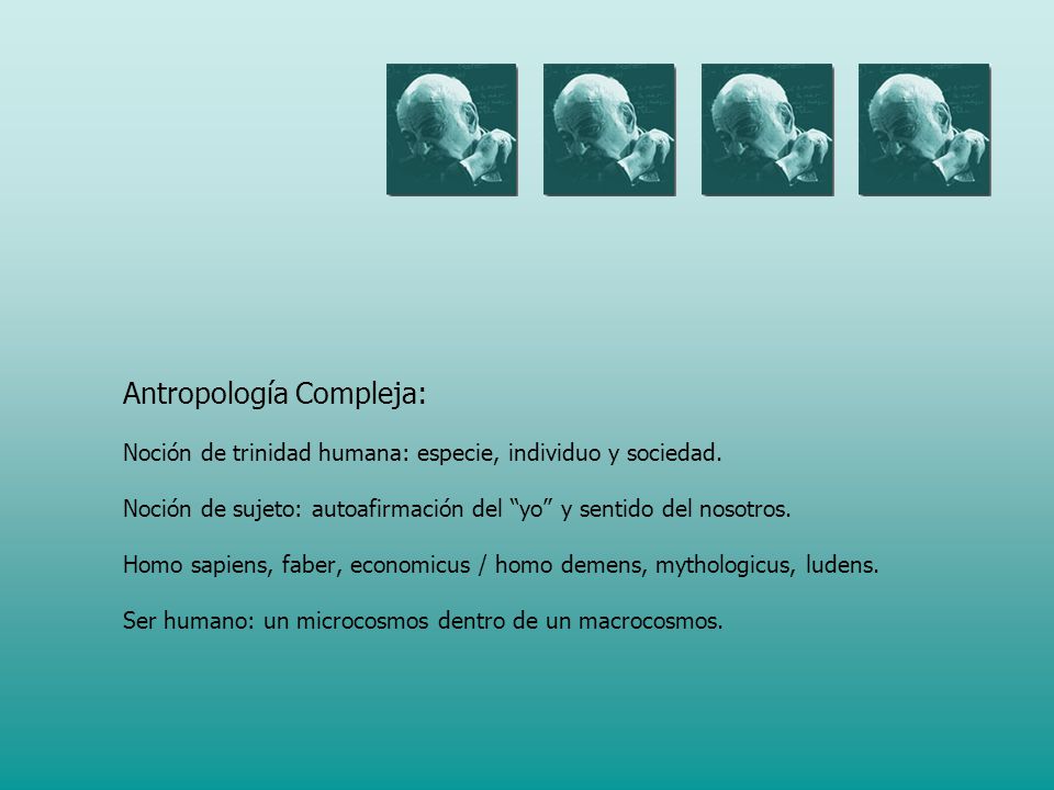 Antropología Compleja: Noción de trinidad humana: especie, individuo y sociedad.