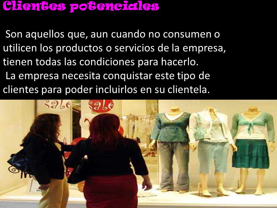 Clientes potenciales Son aquellos que, aun cuando no consumen o. utilicen los productos o servicios de la empresa,