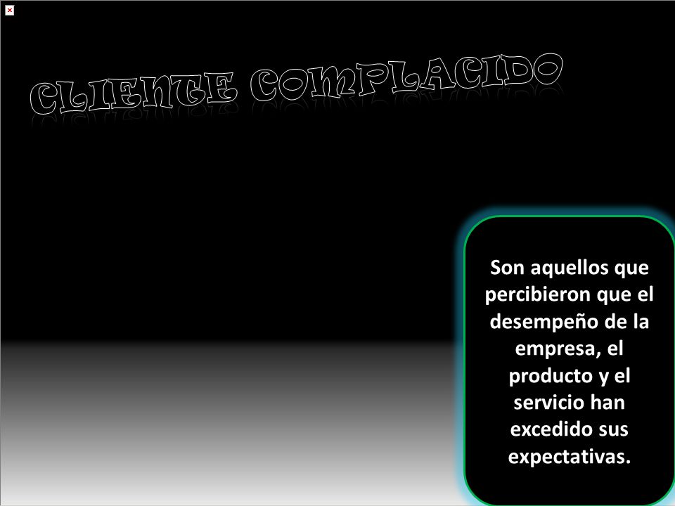 Cliente complacido Son aquellos que percibieron que el desempeño de la empresa, el producto y el servicio han excedido sus expectativas.