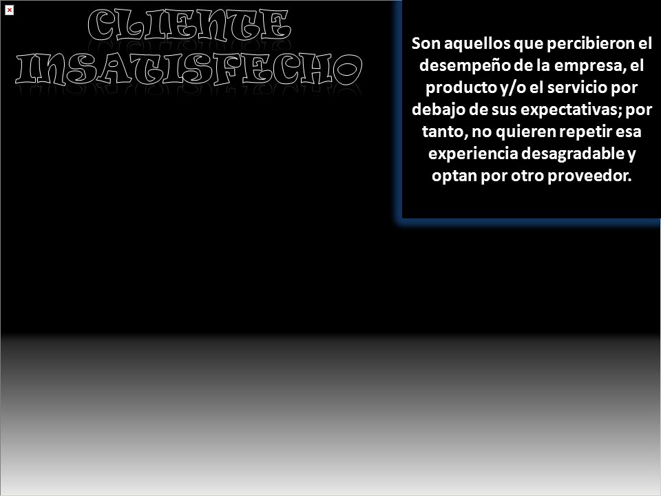 Son aquellos que percibieron el desempeño de la empresa, el producto y/o el servicio por debajo de sus expectativas; por tanto, no quieren repetir esa experiencia desagradable y optan por otro proveedor.