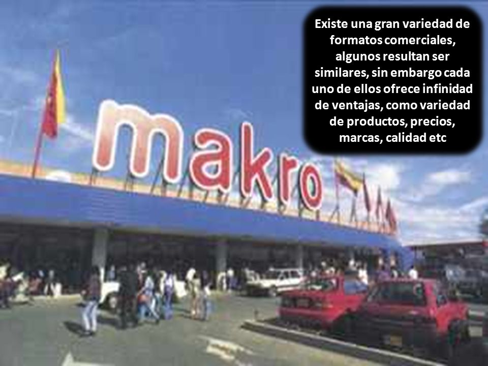 Existe una gran variedad de formatos comerciales, algunos resultan ser similares, sin embargo cada uno de ellos ofrece infinidad de ventajas, como variedad de productos, precios, marcas, calidad etc
