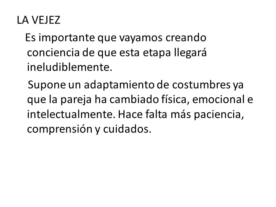 LA VEJEZ Es importante que vayamos creando conciencia de que esta etapa llegará ineludiblemente.