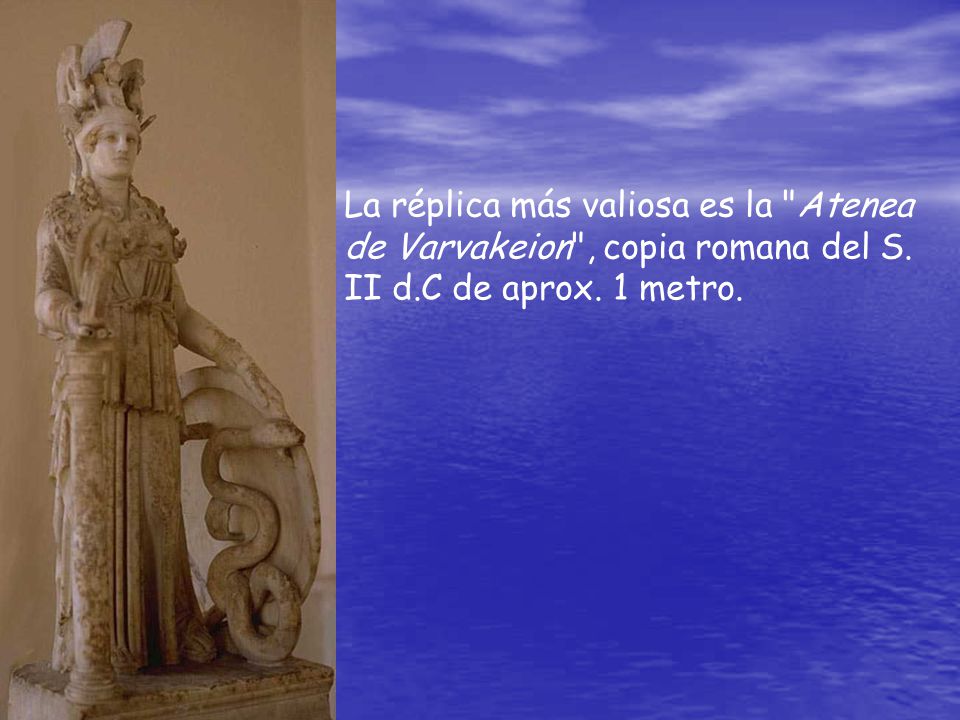 La réplica más valiosa es la Atenea de Varvakeion , copia romana del S. II d.C de aprox. 1 metro.
