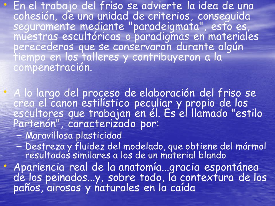 En el trabajo del friso se advierte la idea de una cohesión, de una unidad de criterios, conseguida seguramente mediante paradeigmata , esto es, muestras escultóricas o paradigmas en materiales perecederos que se conservaron durante algún tiempo en los talleres y contribuyeron a la compenetración.