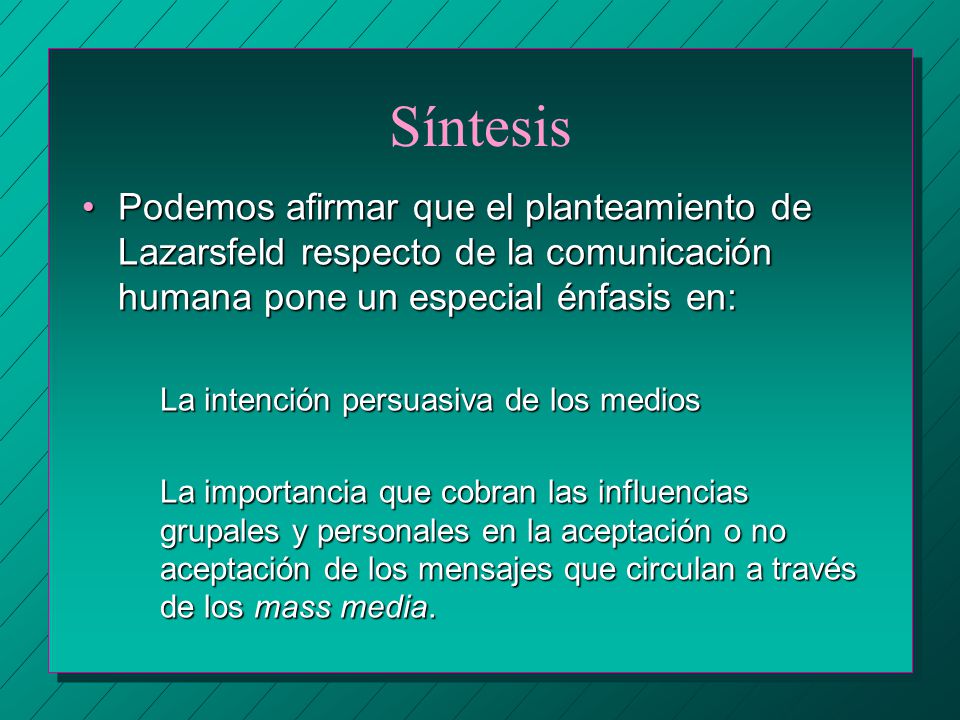 Síntesis Podemos afirmar que el planteamiento de Lazarsfeld respecto de la comunicación humana pone un especial énfasis en: